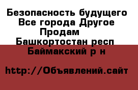 Безопасность будущего - Все города Другое » Продам   . Башкортостан респ.,Баймакский р-н